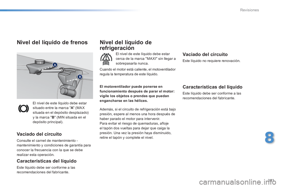 Peugeot 308 2014  Manual del propietario (in Spanish) 281
8
Revisiones
308_es_Chap08_verifications_ed02-2013
 El nivel de este líquido debe estar situado entre la marca " A "  (MA X A "  (MA X Asituada en el depósito desplazado) y la marca " B " (MIN s