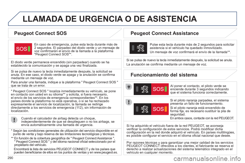 Peugeot 308 2014  Manual del propietario (in Spanish) 290
308_es_Chap10a_BTA_ed02-2013
LLAMADA DE URGENCIA O DE ASISTENCIA  
  En caso de emergencia, pulse esta tecla durante más de 2 segundos. El parpadeo del diodo verde y un mensaje de voz conﬁ rmar