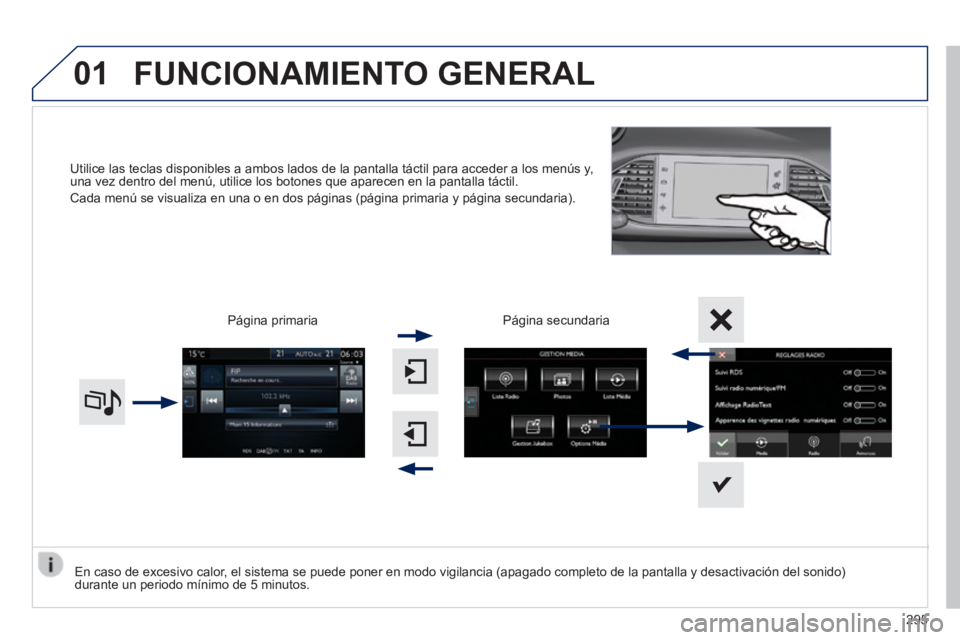 Peugeot 308 2014  Manual del propietario (in Spanish) 01
308_es_Chap10c_SMEGplus_ed02-2013
Utilice las teclas disponibles a ambos lados de la pantalla táctil pa\
ra acceder a los menús y, una vez dentro del menú, utilice los botones que aparecen en la