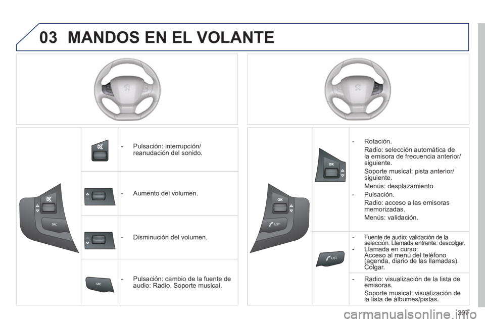 Peugeot 308 2014  Manual del propietario (in Spanish) 03
297
308_es_Chap10c_SMEGplus_ed02-2013
 MANDOS EN EL VOLANTE 
   -   Pulsación:  interrupción/reanudación del sonido.  
   -   Aumento  del  volumen.  
   -   Disminución  del  volumen.  
   -  