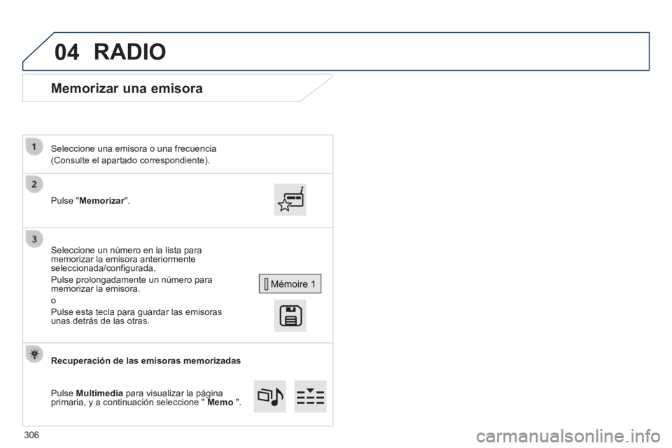 Peugeot 308 2014  Manual del propietario (in Spanish) 04
308_es_Chap10c_SMEGplus_ed02-2013
      Memorizar  una  emisora 
  Pulse  "Memorizar".  
  Seleccione una emisora o una frecuencia  
(Consulte el apartado correspondiente).  
  Seleccione un númer