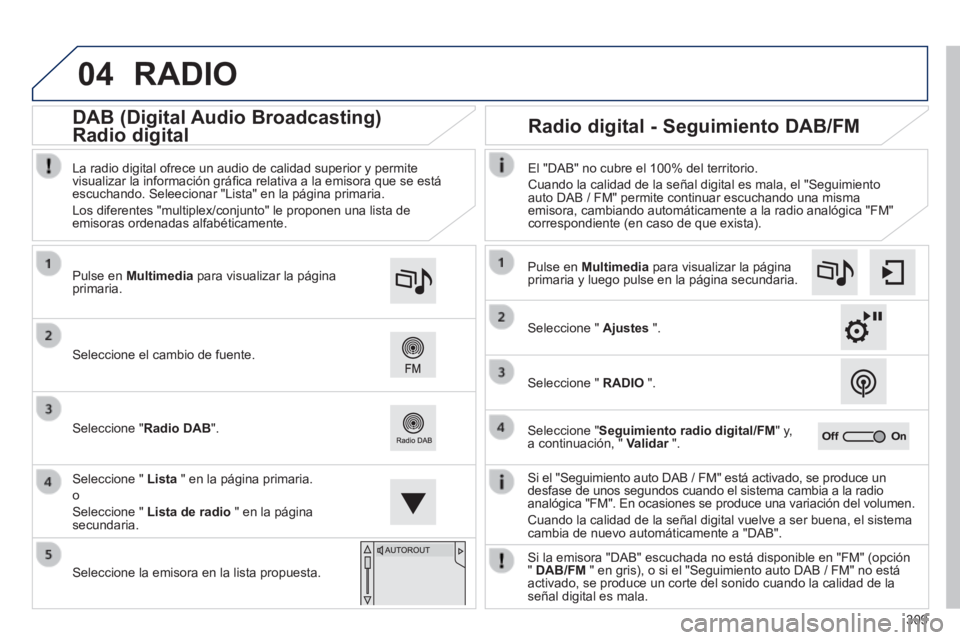 Peugeot 308 2014  Manual del propietario (in Spanish) 04
309
308_es_Chap10c_SMEGplus_ed02-2013
 RADIO 
  Si el "Seguimiento auto DAB / FM" está activado, se produce un desfase de unos segundos cuando el sistema cambia a la radio analógica "FM". En ocas
