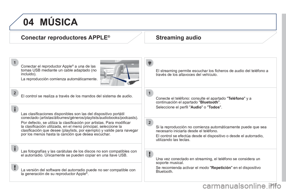 Peugeot 308 2014  Manual del propietario (in Spanish) 04
313
308_es_Chap10c_SMEGplus_ed02-2013
       
Streaming audio 
  El streaming permite escuchar los ﬁ cheros de audio del teléfono a través de los altavoces del vehículo.  
  Conecte el teléfo