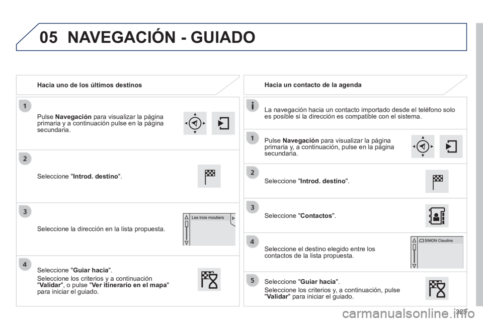 Peugeot 308 2014  Manual del propietario (in Spanish) 05
323
308_es_Chap10c_SMEGplus_ed02-2013
   Hacia uno de los últimos destinos     Hacia un contacto de la agenda  
  La navegación hacia un contacto importado desde el teléfono solo es posible si l
