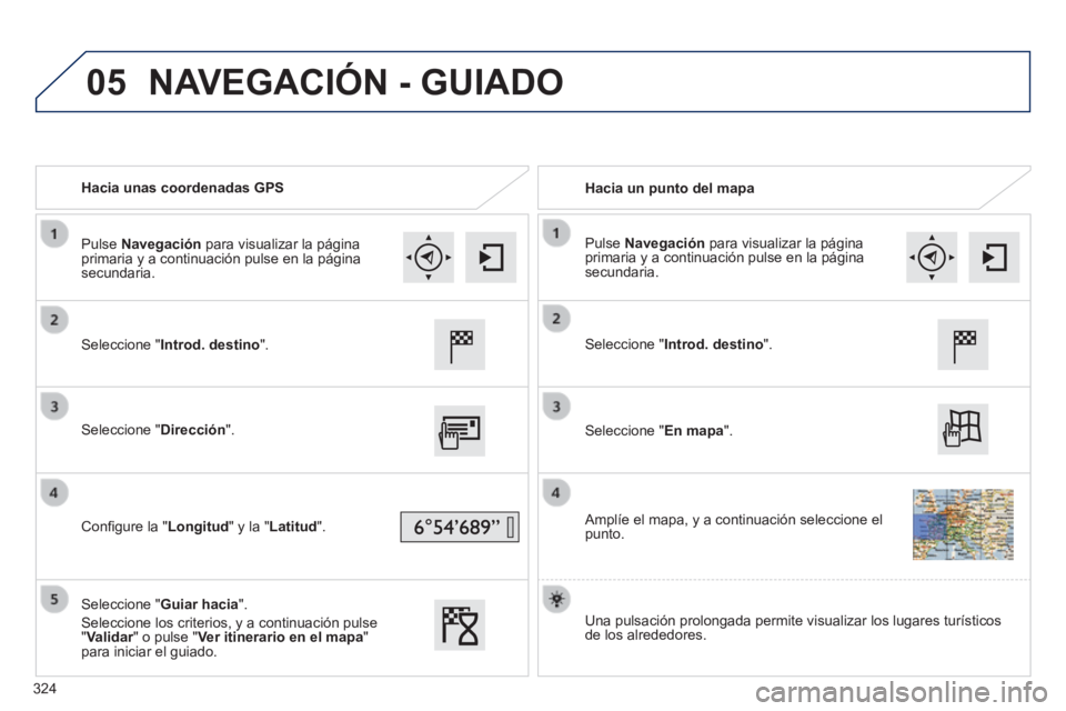 Peugeot 308 2014  Manual del propietario (in Spanish) 05
308_es_Chap10c_SMEGplus_ed02-2013
   Hacia  unas  coordenadas  GPS     Hacia  un  punto  del  mapa  
  Seleccione  "Introd. destino".  
  Seleccione  "Dirección".  
  Conﬁ gure la "Longitud"