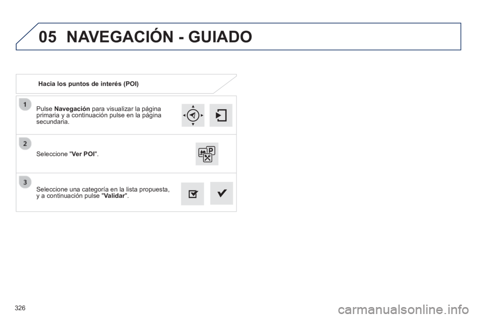 Peugeot 308 2014  Manual del propietario (in Spanish) 05
326
308_es_Chap10c_SMEGplus_ed02-2013
  Pulse   Navegación  para visualizar la página primaria y a continuación pulse en la página secundaria.  
  Seleccione una categoría en la lista propuest