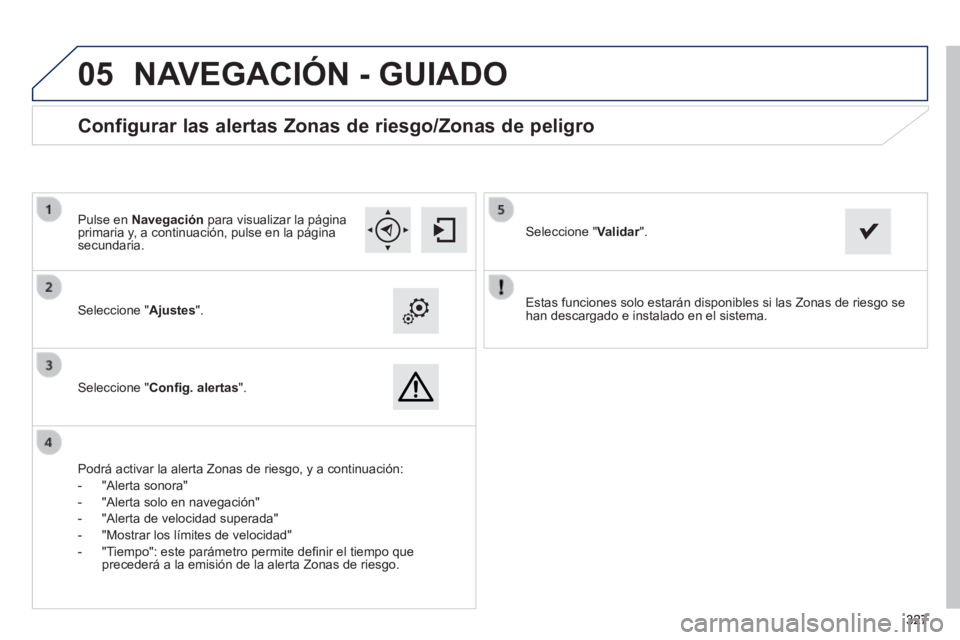 Peugeot 308 2014  Manual del propietario (in Spanish)  
05
327327327
308_es_Chap10c_SMEGplus_ed02-2013
  Estas funciones solo estarán disponibles si las Zonas de riesgo se han descargado e instalado en el sistema.     Seleccione  "Ajustes".  
  Seleccio