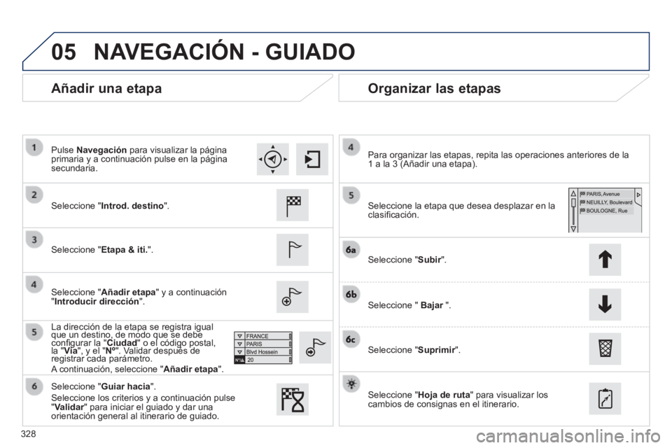 Peugeot 308 2014  Manual del propietario (in Spanish) 05
328
308_es_Chap10c_SMEGplus_ed02-2013
  Añadir  una  etapa   Organizar  las  etapas 
  Seleccione  "Introd. destino".  
  Seleccione  "Etapa & iti.".  
  Seleccione  "Añadir etapa" y a continuaci