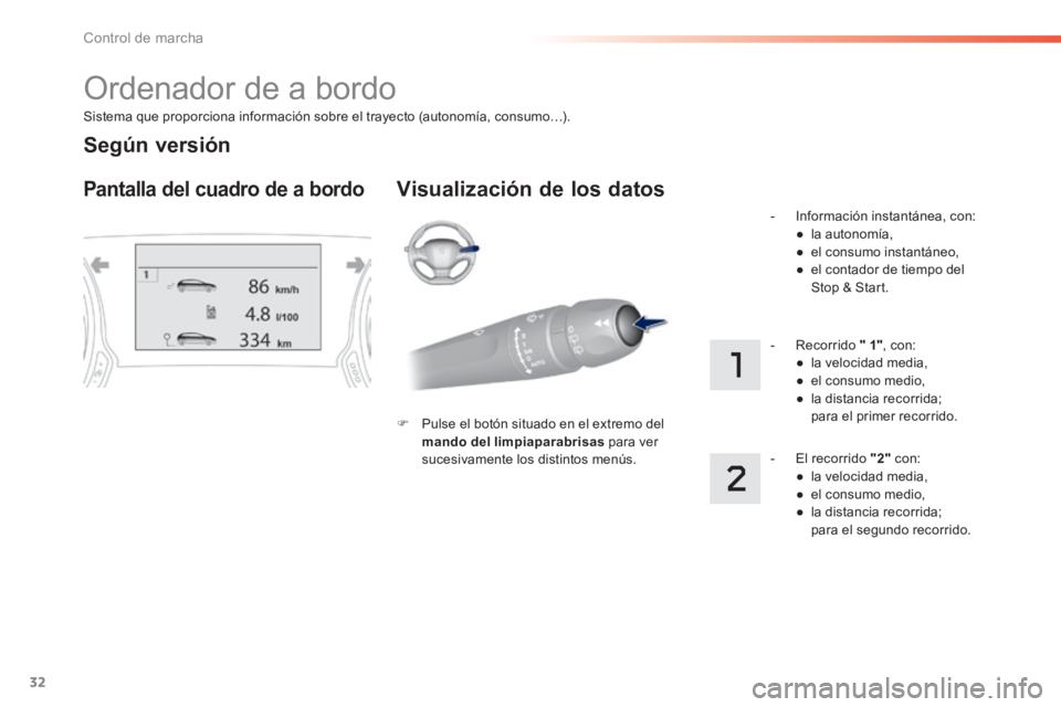 Peugeot 308 2014  Manual del propietario (in Spanish) 32
Control de marcha
308_es_Chap01_controle de marche_ed02-2013
  Sistema que proporciona información sobre el trayecto (autonomía, consumo…).  
 Ordenador de a bordo 
Pantalla del cuadro de a bor