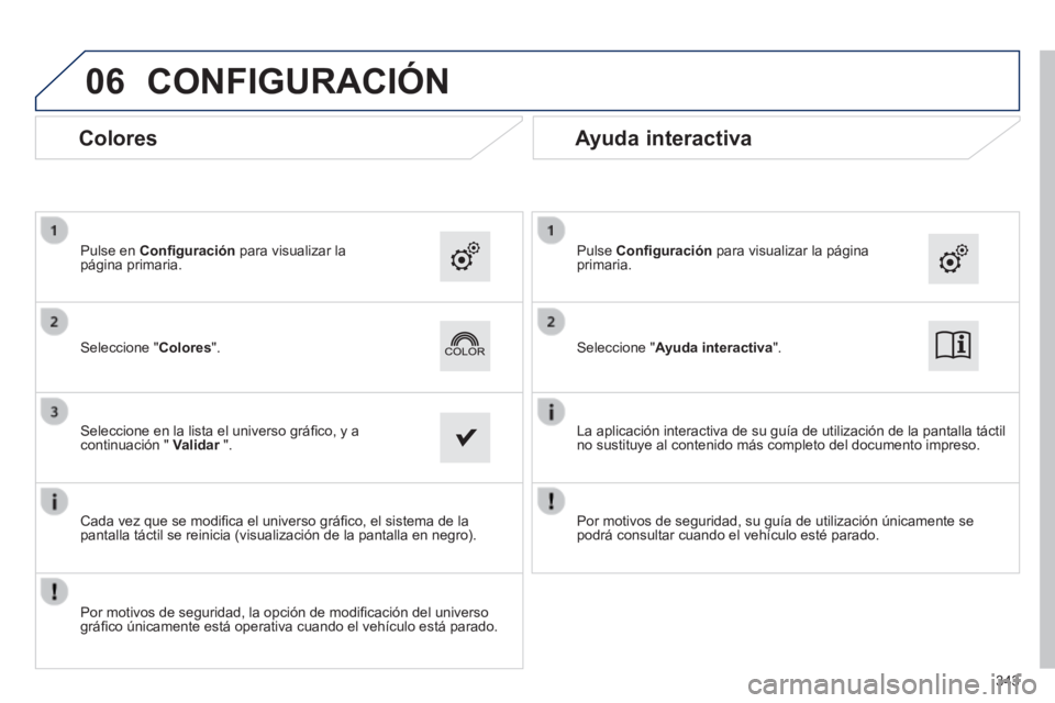 Peugeot 308 2014  Manual del propietario (in Spanish) 06
308_es_Chap10c_SMEGplus_ed02-2013
343
 CONFIGURACIÓN 
  Seleccione  "Ayuda interactiva".    Seleccione  "Colores".  
  Pulse   Conﬁ guración  para visualizar la página primaria.    Pulse  en  