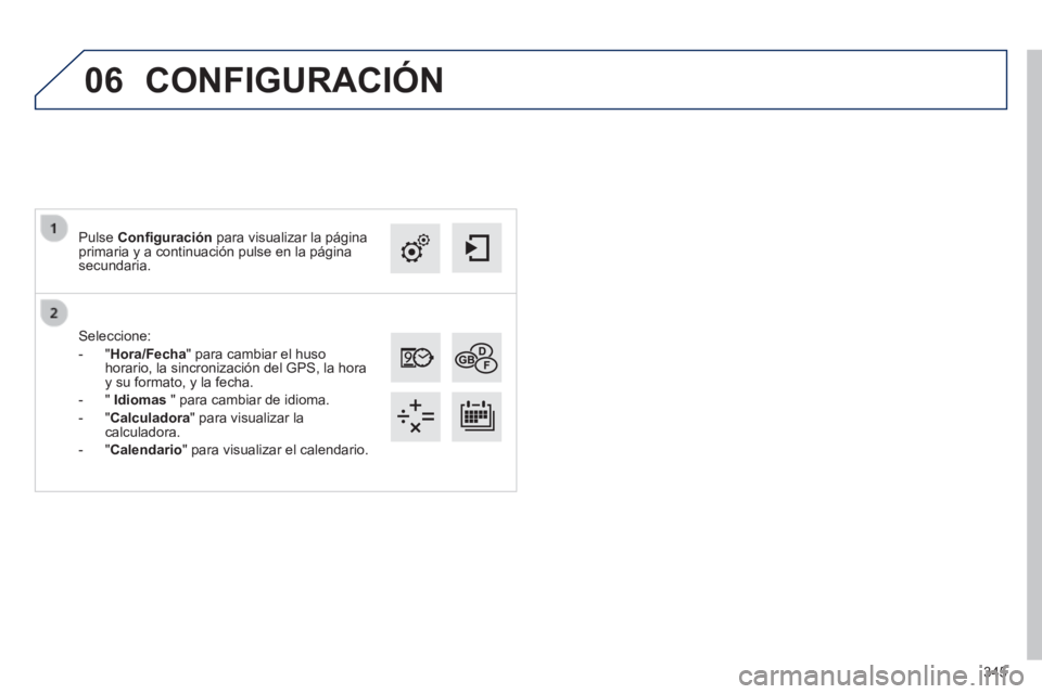 Peugeot 308 2014  Manual del propietario (in Spanish) 06
345
308_es_Chap10c_SMEGplus_ed02-2013
  Seleccione: 
   -   "Hora/Fecha" para cambiar el huso horario, la sincronización del GPS, la hora y su formato, y la fecha. 
  -   "   Idiomas  " para cambi