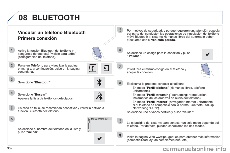 Peugeot 308 2014  Manual del propietario (in Spanish) 08
352
308_es_Chap10c_SMEGplus_ed02-2013
  La capacidad del sistema para conectar un solo modo depende del teléfono. Por defecto, pueden conectarse los dos modos.  
                Vincular un teléf