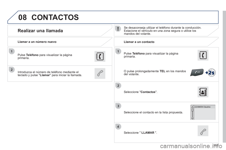 Peugeot 308 2014  Manual del propietario (in Spanish) 08
355
308_es_Chap10c_SMEGplus_ed02-2013
  Pulse   Teléfono  para visualizar la página primaria.  
  Llamar a un número nuevo         Llamar  a  un  contacto  
      Realizar  una  llamada   Se des