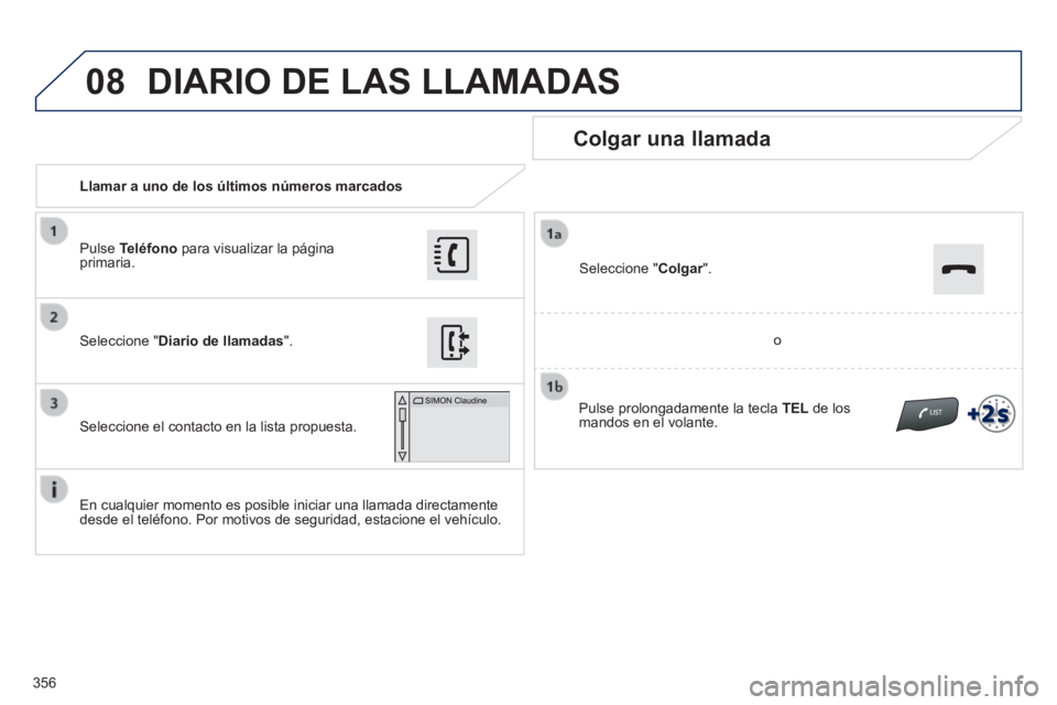 Peugeot 308 2014  Manual del propietario (in Spanish) 08
356
308_es_Chap10c_SMEGplus_ed02-2013
   Llamar a uno de los últimos números marcados  
  Colgar  una  llamada 
  En cualquier momento es posible iniciar una llamada directamente desde el teléfo