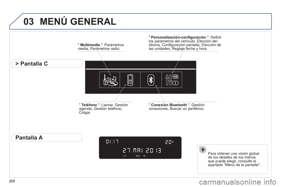 Peugeot 308 2014  Manual del propietario (in Spanish) 03
368
308_es_Chap10d_RD45_ed02_2013
 MENÚ  GENERAL 
  "   Multimedia  ": Parámetros media, Parámetros radio.  
          > Pantalla C 
  Para obtener una visión global de los detalles de los men