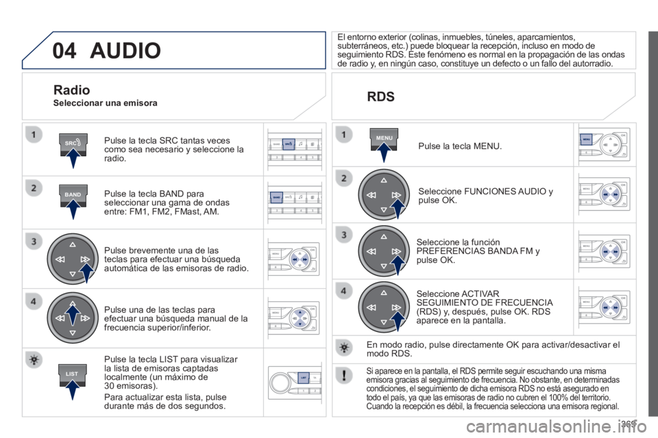 Peugeot 308 2014  Manual del propietario (in Spanish) 04
SRC
BAND
LIST
MENU
369
308_es_Chap10d_RD45_ed02_2013
 AUDIO 
  Pulse la tecla SRC tantas veces como sea necesario y seleccione la radio.  
  Pulse la tecla BAND para seleccionar una gama de ondas e