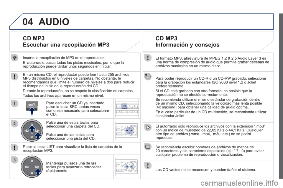 Peugeot 308 2014  Manual del propietario (in Spanish) 04
SRC
371
308_es_Chap10d_RD45_ed02_2013
  El formato MP3, abreviatura de MPEG 1,2 & 2.5 Audio Layer 3 es una norma de compresión de audio que permite grabar decenas de archivos musicales en un mismo