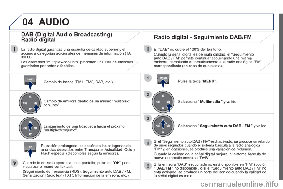Peugeot 308 2014  Manual del propietario (in Spanish) 04
BANDMENU
TA
373
308_es_Chap10d_RD45_ed02_2013
 AUDIO 
  Cambio de banda (FM1, FM2, DAB, etc.)  
      DAB  (Digital  Audio  Broadcasting)  
Radio digital 
  La radio digital garantiza una escucha d