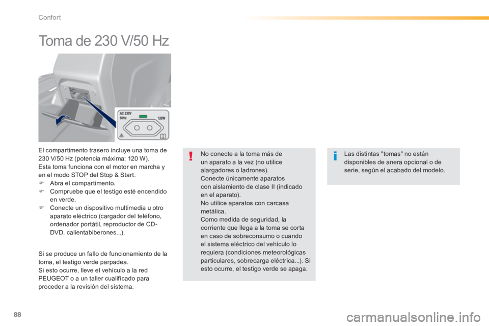 Peugeot 308 2014 Manual del propietario (in Spanish) 88
Confort
308_es_Chap03_confort_ed02-2013
Toma de 230 V/50 Hz
El compartimento trasero incluye una toma de 230 V/50 Hz (potencia máxima: 120 W). Esta toma funciona con el motor en marcha Peugeot 308 2014 Manual del propietario (in Spanish) 88
Confort
308_es_Chap03_confort_ed02-2013
Toma de 230 V/50 Hz
El compartimento trasero incluye una toma de 230 V/50 Hz (potencia máxima: 120 W). Esta toma funciona con el motor en marcha