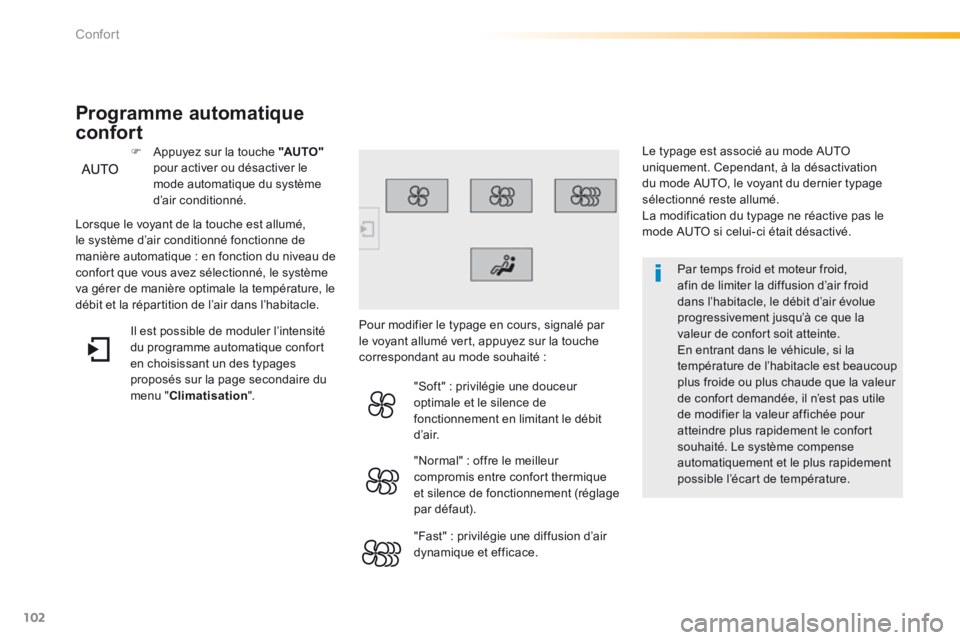 Peugeot 308 2014  Manuel du propriétaire (in French) 102
Confort
  Par temps froid et moteur froid, afin de limiter la diffusion d’air froid dans l’habitacle, le débit d’air évolue progressivement jusqu’à ce que la valeur de confort soit atte