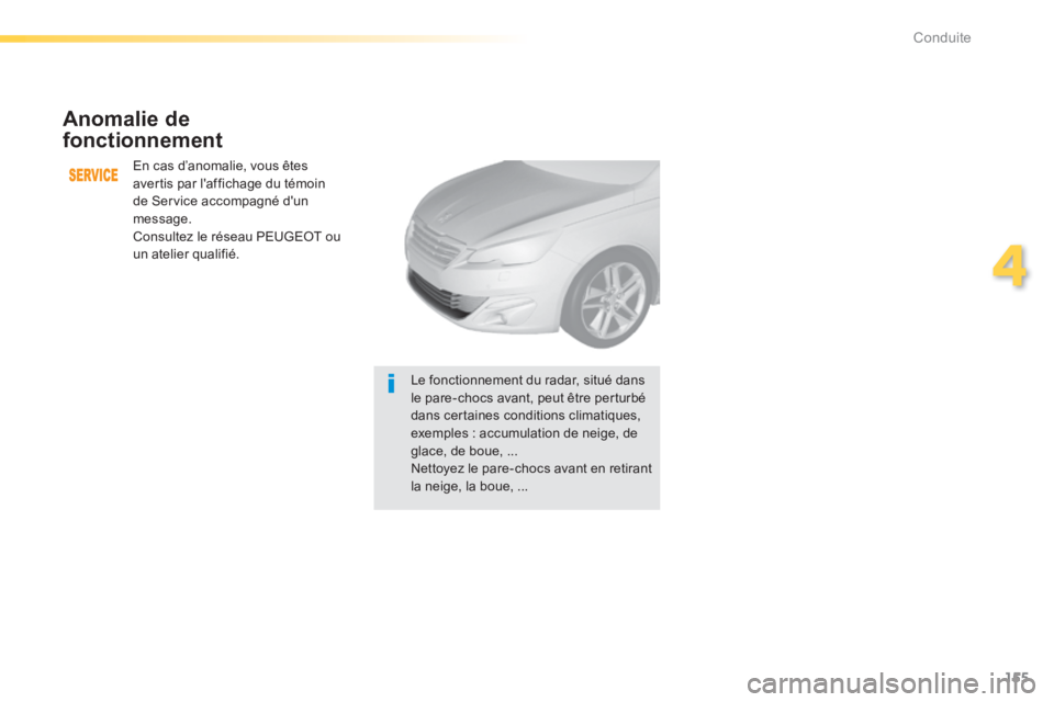 Peugeot 308 2014  Manuel du propriétaire (in French) 155
4
Conduite
  Anomalie  de 
fonctionnement 
 En cas d’anomalie, vous êtes avertis par laffichage du témoin de Service accompagné dun message.  Consultez le réseau PEUGEOT ou 
un atelier qua