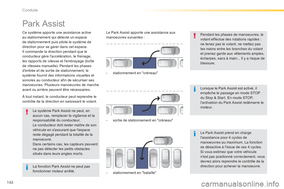 Peugeot 308 2014  Manuel du propriétaire (in French) 162
Conduite
      
Park Assist 
  Ce système apporte une assistance active au stationnement qui détecte un espace de stationnement puis pilote le système de direction pour se garer dans cet espace