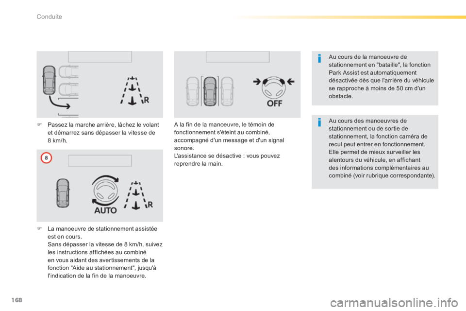 Peugeot 308 2014  Manuel du propriétaire (in French) 168
Conduite
  Au cours de la manoeuvre de stationnement en "bataille", la fonction Park Assist est automatiquement désactivée dès que larrière du véhicule se rapproche à moins de 50 cm dun ob