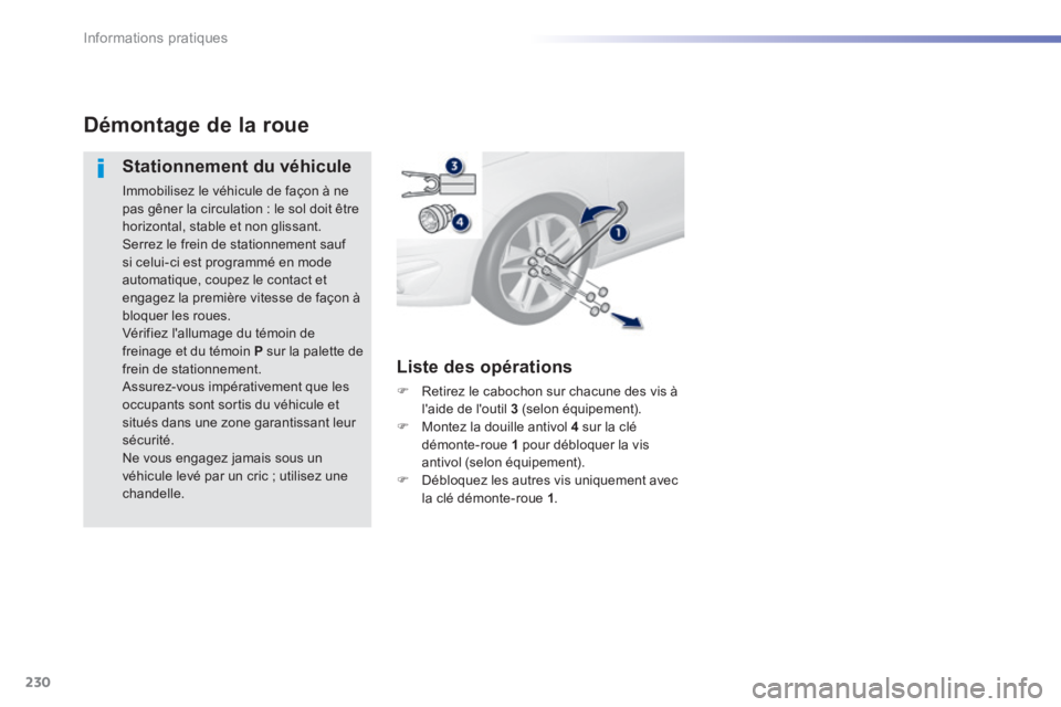 Peugeot 308 2014 Manuel du propriétaire (in French) 230
Informations pratiques
Démontage de la roue
Stationnement du véhicule
Immobilisez le véhicule de façon à ne pas gêner la circulation : le sol doit être horizontal, stable et non glis Peugeot 308 2014 Manuel du propriétaire (in French) 230
Informations pratiques
Démontage de la roue
Stationnement du véhicule
Immobilisez le véhicule de façon à ne pas gêner la circulation : le sol doit être horizontal, stable et non glis