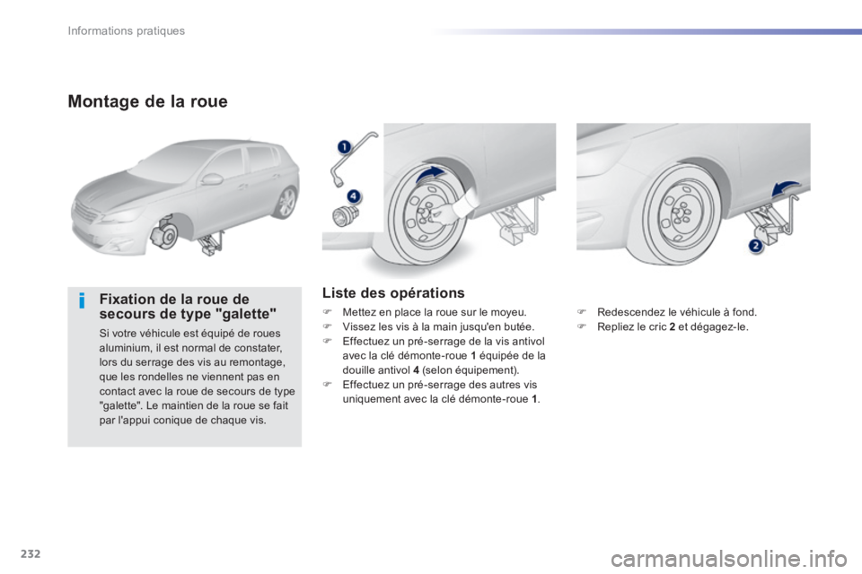 Peugeot 308 2014 Manuel du propriétaire (in French) 232
Informations pratiques
Montage de la roue
Fixation de la roue de secours de type "galette"
Si votre véhicule est équipé de roues aluminium, il est normal de constater, lors du serrage de Peugeot 308 2014 Manuel du propriétaire (in French) 232
Informations pratiques
Montage de la roue
Fixation de la roue de secours de type "galette"
Si votre véhicule est équipé de roues aluminium, il est normal de constater, lors du serrage de