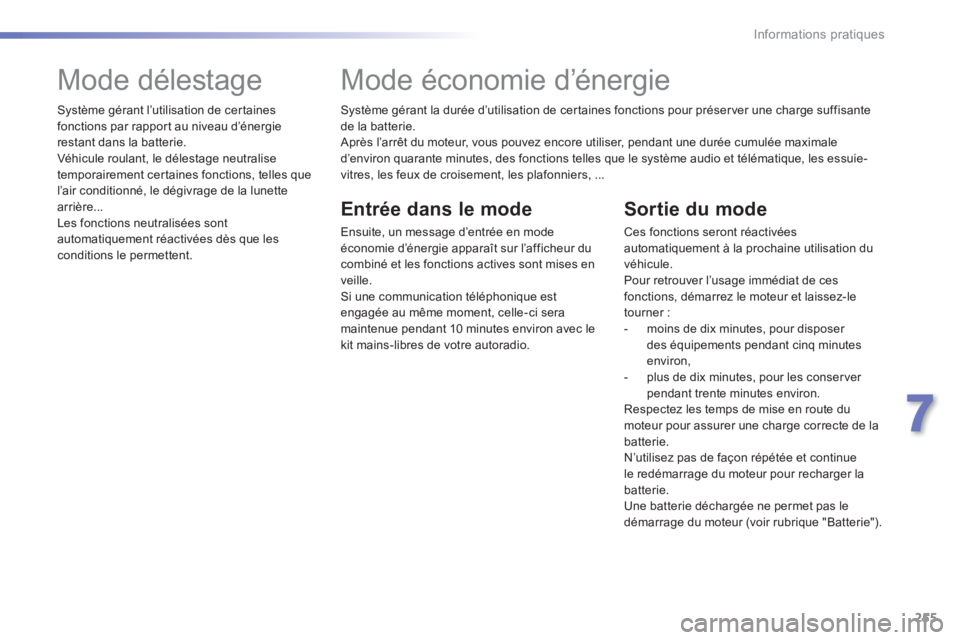 Peugeot 308 2014  Manuel du propriétaire (in French) 255
7
Informations pratiques
  Système gérant la durée d’utilisation de certaines fonctions pour préserver une charge suffisante de la batterie.  Après l’arrêt du moteur, vous pouvez encore 