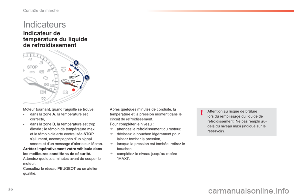 Peugeot 308 2014  Manuel du propriétaire (in French) 26
Contrôle de marche
  Indicateur  de 
température du liquide 
de refroidissement 
 Moteur tournant, quand l’aiguille se trouve :    -   dans  la  zone   A , la température est correcte,   -   d