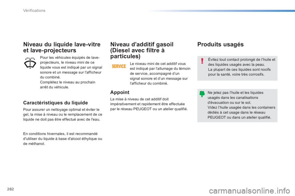 Peugeot 308 2014  Manuel du propriétaire (in French) 282
Vérifications
  Caractéristiques  du  liquide 
 Pour assurer un nettoyage optimal et éviter le gel, la mise à niveau ou le remplacement de ce liquide ne doit pas être effectué avec de leau.