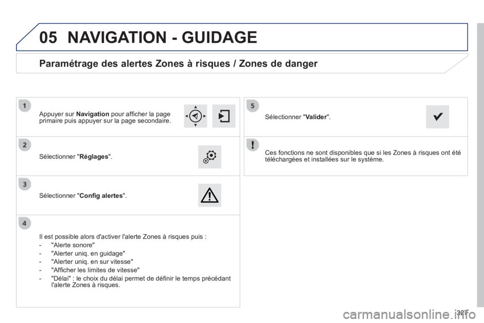 Peugeot 308 2014 Manuel du propriétaire (in French)
05
327327327
Ces fonctions ne sont disponibles que si les Zones à risques ont é\
té téléchargées et installées sur le système. Sélectionner " Réglages ".
Sélectionner " Confi Peugeot 308 2014 Manuel du propriétaire (in French)
05
327327327
Ces fonctions ne sont disponibles que si les Zones à risques ont é\
té téléchargées et installées sur le système. Sélectionner " Réglages ".
Sélectionner " Confi