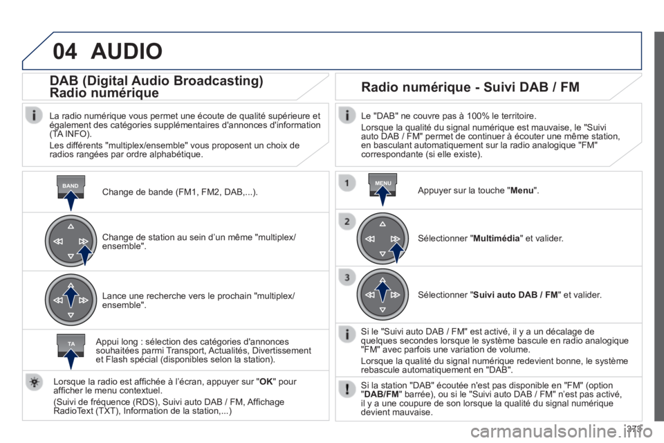 Peugeot 308 2014 Manuel du propriétaire (in French) 04
BANDMENU
TA
373
AUDIO
Change de bande (FM1, FM2, DAB,...) .
DAB (Digital Audio Broadcasting)
Radio numérique
La radio numérique vous permet une écoute de qualité supérie\
ur Peugeot 308 2014 Manuel du propriétaire (in French) 04
BANDMENU
TA
373
AUDIO
Change de bande (FM1, FM2, DAB,...) .
DAB (Digital Audio Broadcasting)
Radio numérique
La radio numérique vous permet une écoute de qualité supérie\
ur