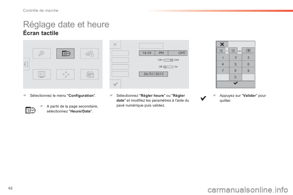 Peugeot 308 2014  Manuel du propriétaire (in French) 42
Contrôle de marche
Écran  tactile  
                     Réglage date et heure  
   Sélectionnez  " Régler heure " ou " Régler date " et modifiez les paramètres à laide du pavé numéri