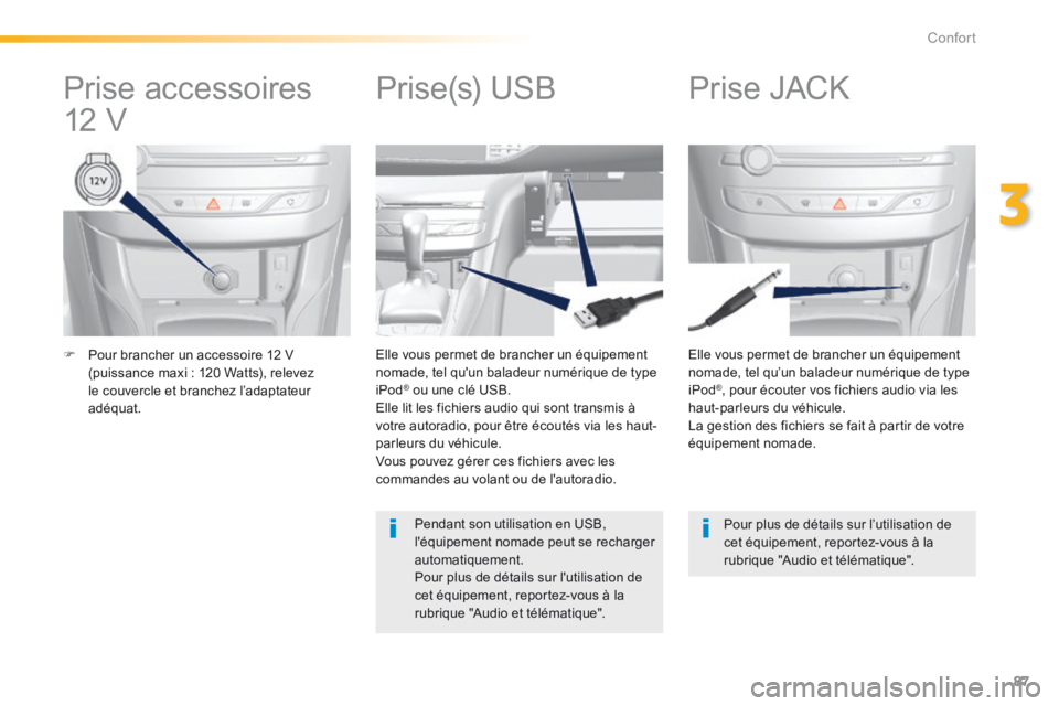 Peugeot 308 2014  Manuel du propriétaire (in French) 87
3
Confort
   Pour brancher un accessoire 12 V (puissance maxi : 120 Watts), relevez le couvercle et branchez l’adaptateur adéquat.   
  Elle vous permet de brancher un équipement nomade, tel