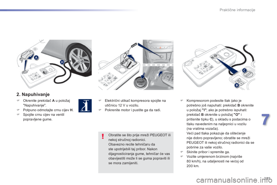 Peugeot 308 2014 Vodič za korisnike (in Croatian) 225
7
Praktične informacije
308_hr_Chap07_info pratiques_ed02-2013
2. Napuhivanje
Električni utikač kompresora spojite na utičnicu 12 V u vozilu. Pokrenite motor i pustite ga da ra Peugeot 308 2014 Vodič za korisnike (in Croatian) 225
7
Praktične informacije
308_hr_Chap07_info pratiques_ed02-2013
2. Napuhivanje
Električni utikač kompresora spojite na utičnicu 12 V u vozilu. Pokrenite motor i pustite ga da ra