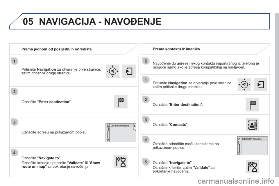 Peugeot 308 2014 Vodič za korisnike (in Croatian) 05
323
308_hr_Chap10c_SMEGplus_ed02-2013
Prema jednom od posljednjih odredišta Prema kontaktu iz imenika
Navođenje do adrese nekog kontakta importiranog iz telefona je moguće samo ako je Peugeot 308 2014 Vodič za korisnike (in Croatian) 05
323
308_hr_Chap10c_SMEGplus_ed02-2013
Prema jednom od posljednjih odredišta Prema kontaktu iz imenika
Navođenje do adrese nekog kontakta importiranog iz telefona je moguće samo ako je