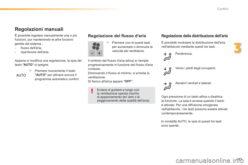 Peugeot 308 2014  Manuale del proprietario (in Italian) 103
3
Confort
308_it_Chap03_confort_ed02-2013
 È possibile modulare la distribuzione dellaria nellabitacolo mediante questi tre tasti. 
  Regolazione del ﬂ usso d'aria 
  Evitare di guidare a
