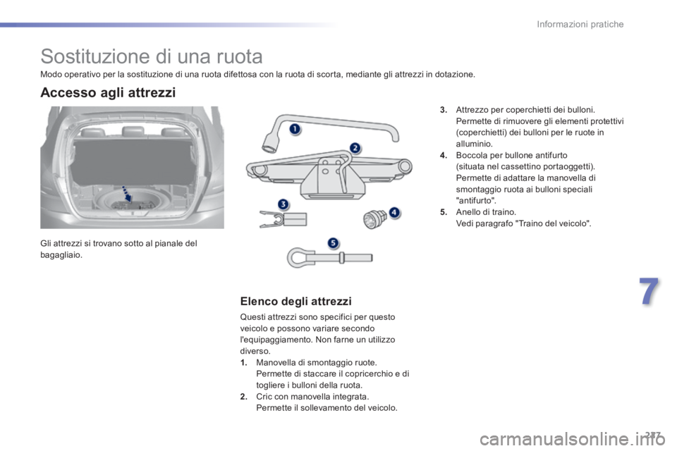 Peugeot 308 2014 Manuale del proprietario (in Italian) 227
7
Informazioni pratiche
308_it_Chap07_info pratiques_ed02-2013
Sostituzione di una ruota
Gli attrezzi si trovano sotto al pianale del bagagliaio.
Accesso agli attrezzi
E Peugeot 308 2014 Manuale del proprietario (in Italian) 227
7
Informazioni pratiche
308_it_Chap07_info pratiques_ed02-2013
Sostituzione di una ruota
Gli attrezzi si trovano sotto al pianale del bagagliaio.
Accesso agli attrezzi
E