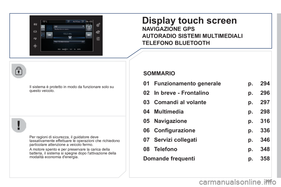 Peugeot 308 2014 Manuale del proprietario (in Italian) 293
308_it_Chap10c_SMEGplus_ed02-2013
Il sistema è protetto in modo da funzionare solo su questo veicolo.
Display touch screen
01 Funzionamento generale
Per ragioni di sicurezza, il guid Peugeot 308 2014 Manuale del proprietario (in Italian) 293
308_it_Chap10c_SMEGplus_ed02-2013
Il sistema è protetto in modo da funzionare solo su questo veicolo.
Display touch screen
01 Funzionamento generale
Per ragioni di sicurezza, il guid