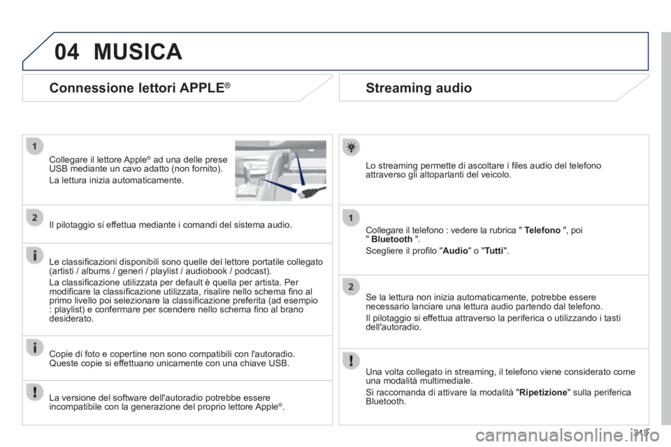 Peugeot 308 2014  Manuale del proprietario (in Italian) 04
313
308_it_Chap10c_SMEGplus_ed02-2013
       
Streaming audio 
  Lo streaming permette di ascoltare i ﬁ les audio del telefono attraverso gli altoparlanti del veicolo.  
  Collegare il telefono :