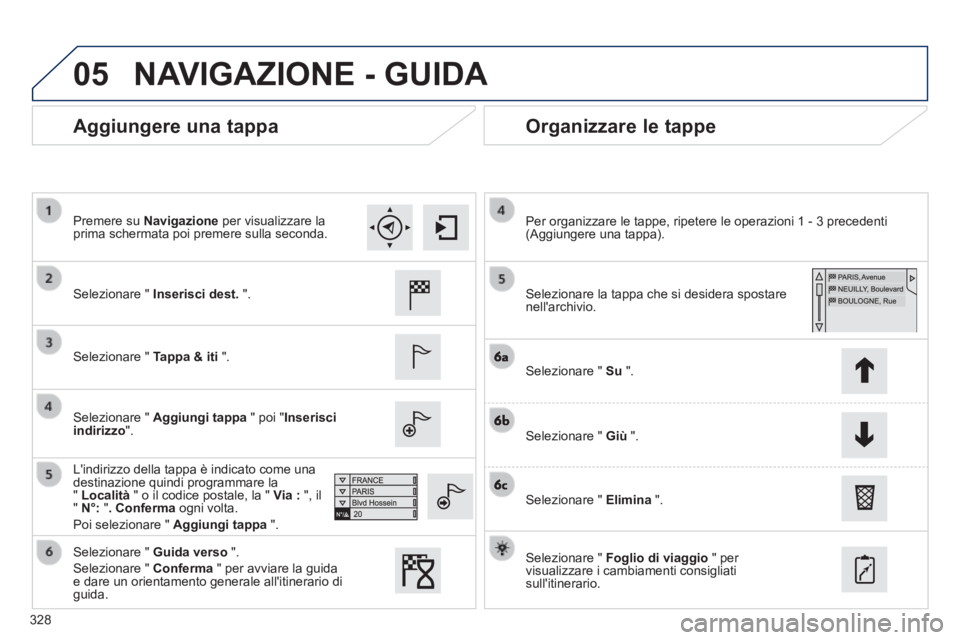 Peugeot 308 2014  Manuale del proprietario (in Italian) 05
328
308_it_Chap10c_SMEGplus_ed02-2013
  Aggiungere  una  tappa   Organizzare  le  tappe 
  Selezionare  "   Inserisci dest.   ".  
  Selezionare  "   Tappa & iti   ".  
  Selezionare  "   Aggiungi 