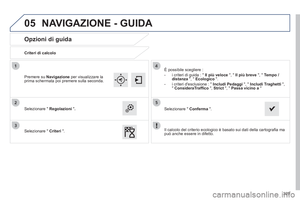 Peugeot 308 2014  Manuale del proprietario (in Italian) 05
329
308_it_Chap10c_SMEGplus_ed02-2013
       
Opzioni di guida 
  Criteri  di  calcolo  
  Selezionare  "   Regolazioni   " .
  Selezionare  "   Criteri   ". 
 È possibile scegliere : 
   -   i cr