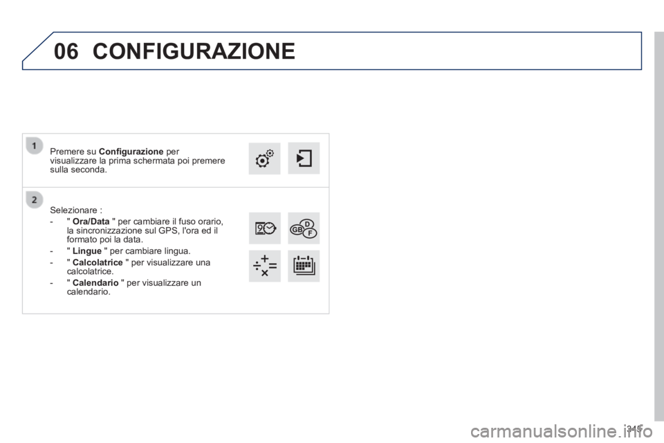 Peugeot 308 2014  Manuale del proprietario (in Italian) 06
345
308_it_Chap10c_SMEGplus_ed02-2013
  Selezionare  : 
   -   "   Ora/Data  " per cambiare il fuso orario, la sincronizzazione sul GPS, lora ed il formato poi la data. 
  -   "   Lingue  " per ca