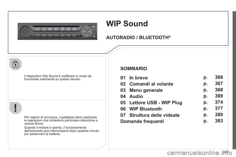 Peugeot 308 2014  Manuale del proprietario (in Italian) 365
308_it_Chap10d_RD45_ed02_2013
WIP Sound
  Il dispositivo Wip Sound è codiﬁ cato in modo da funzionare solamente su questo veicolo.  
  Per ragioni di sicurezza, il guidatore deve realizzare le 