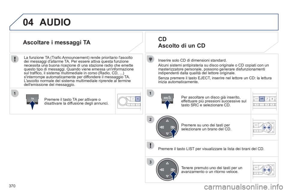 Peugeot 308 2014  Manuale del proprietario (in Italian) 04
TASRC
370
308_it_Chap10d_RD45_ed02_2013
 AUDIO 
  Inserire solo CD di dimensioni standard. 
 Alcuni sistemi antipirateria su disco originale o CD copiati con un masterizzatore personale, possono ge