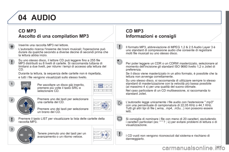 Peugeot 308 2014  Manuale del proprietario (in Italian) 04
SRC
371
308_it_Chap10d_RD45_ed02_2013
  Il formato MP3, abbreviazione di MPEG 1,2 & 2.5 Audio Layer 3 è uno standard di compressione audio che consente di registrare molti ﬁ le musicali su uno s