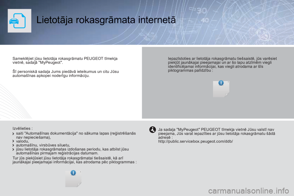 Peugeot 308 2014  Īpašnieka rokasgrāmata (in Latvian)    Šī personiskā sadaļa Jums piedāvā ieteikumus un citu Jūsu automašīnas apkopei noderīgu informāciju.   
 Lietotāja rokasgrāmata internetā  
  Sameklējiet jūsu lietotāja rokasgrāmat