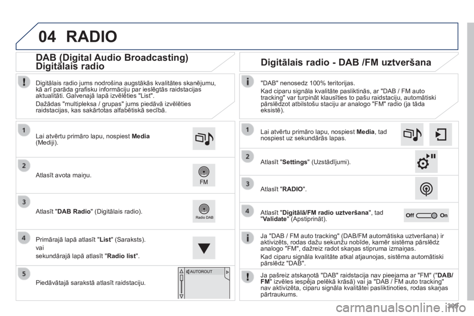 Peugeot 308 2014 Īpašnieka rokasgrāmata (in Latvian) 04
309
308_LV_CHAP10C_SMEGPLUS_ED02-2013
RADIO
Ja "DAB / FM auto tracking" (DAB/FM automātiska uztveršana) ir aktivizēts, rodas dažu sekunžu nobīde, kamēr sistēma pārslēdz analog Peugeot 308 2014 Īpašnieka rokasgrāmata (in Latvian) 04
309
308_LV_CHAP10C_SMEGPLUS_ED02-2013
RADIO
Ja "DAB / FM auto tracking" (DAB/FM automātiska uztveršana) ir aktivizēts, rodas dažu sekunžu nobīde, kamēr sistēma pārslēdz analog